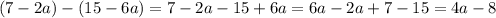 (7-2a)-(15-6a)=7-2a-15+6a=6a-2a+7-15=4a-8