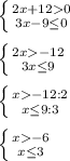 \left \{ {{2x+120} \atop {3x-9\leq0 }} \right. \\\\\left \{ {{2x-12} \atop {3x\leq 9}} \right. \\\\\left \{ {{x-12:2} \atop {x\leq 9:3}} \right.\\\\\left \{ {{x-6} \atop {x\leq 3}} \right.