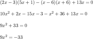 (2x-3)(5x+1)-(x-6)(x+6)+13x=0\\\\10x^2+2x-15x-3-x^2+36+13x=0\\\\9x^2 + 33=0\\\\9x^2=-33