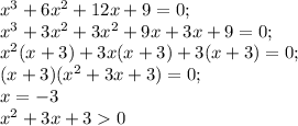 x^{3} +6x^{2} +12x+9=0;\\x^{3} +3x^{2}+3x^{2} +9x+3x+9=0;\\x^{2} (x+3)+3x(x+3)+3(x+3)=0;\\(x+3)(x^{2} +3x+3)=0;\\x=-3\\x^{2} +3x+30