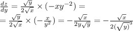 \frac{dz} {dy} = \frac{ \sqrt{y} }{2 \sqrt{x} } \times ( - x {y}^{ - 2} ) = \\ = \frac{ \sqrt{y} }{2 \sqrt{x} } \times ( - \frac{x}{ {y}^{2} } ) = - \frac{ \sqrt{x} }{2y \sqrt{y} } = - \frac{ \sqrt{x} }{2 (\sqrt {y )}^{3} }