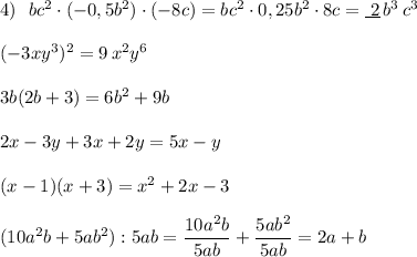 4)\ \ bc^2\cdot (-0,5b^2)\cdot (-8c)=bc^2\cdot 0,25b^2\cdot 8c=\underline {\ 2}\, b^3\, c^3\\\\(-3xy^3)^2=9\, x^2y^6\\\\3b(2b+3)=6b^2+9b\\\\2x-3y+3x+2y=5x-y\\\\(x-1)(x+3)=x^2+2x-3\\\\(10a^2b+5ab^2):5ab=\dfrac{10a^2b}{5ab}+\dfrac{5ab^2}{5ab}=2a+b