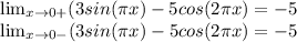 \lim_{x \to 0+} (3sin(\pi x) - 5cos(2\pi x) = -5\\ \lim_{x \to 0-} (3sin(\pi x) - 5cos(2\pi x) = -5