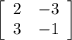 \left[\begin{array}{cc}2&-3\\3&-1\end{array}\right]