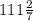 111 \frac{2}{7}