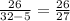 \frac{26}{32-5} =\frac{26}{27}