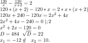 \frac{120}{x}-\frac{120}{x+2}=2\\120*(x+2)-120*x=2*x*(x+2)\\120x+240-120x=2x^2+4x\\2x^2+4x-240=0\ |;2\\x^2+2x-120=0\\D=484\ \ \sqrt{D}=22\\x_1=-12\notin \ \ x_2=10.