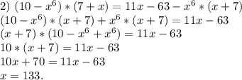 2)\ (10-x^6)*(7+x)=11x-63-x^6*(x+7)\\(10-x^6)*(x+7)+x^6*(x+7)=11x-63\\(x+7)*(10-x^6+x^6)=11x-63\\10*(x+7)=11x-63\\10x+70=11x-63\\x=133.\\