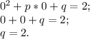 0^{2} +p*0+q=2;\\0+0+q=2;\\q=2.\\