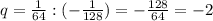 q=\frac{1}{64} :(-\frac{1}{128})=-\frac{128}{64}=-2