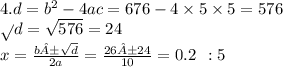 4.d = b {}^{2} - 4ac = 676 - 4 \times 5 \times 5 = 576 \\ \sqrt{} d = \sqrt{576} = 24 \\ x = \frac{b± \sqrt{d} }{2a} = \frac{26±24}{10} = 0.2 \: \: : 5