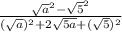 \frac{\sqrt{a} ^{2} - \sqrt{5} ^{2} }{( \sqrt{a}) ^{2} + 2\sqrt{5a} + (\sqrt{5} )^{2} }