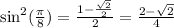 \sin^2(\frac{\pi}{8}) = \frac{1 - \frac{\sqrt{2}}{2}}{2} = \frac{2 - \sqrt{2}}{4}