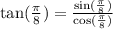 \tan(\frac{\pi}{8}) = \frac{\sin(\frac{\pi}{8})}{\cos(\frac{\pi}{8})}