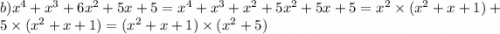 b)x {}^{4} + x {}^{3} + 6x {}^{2} + 5x + 5 = x {}^{4} + x {}^{3} + x {}^{2} + 5x {}^{2} + 5x + 5 = x {}^{2} \times (x {}^{2} + x + 1) + 5 \times (x {}^{2} + x + 1) = (x {}^{2} + x + 1) \times (x {}^{2} + 5)