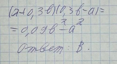 7. Упростить выражение: (a+0,3в)(0,3в-а)А. 0,9в^2 -а^2 Б. 0,09в^2 - a В. 0,09ва^2 Г. а?-0,09в^2​