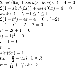 2cos^2(6x)+8sin(3x)cos(3x)-4=0\\2(1-sin^2(6x))+4sin(6x)-4=0\\sin(6x)=t; -1\leq t\leq 1\\2(1-t^2)+4t-4=0 |:(-2)\\-1+t^2-2t+2=0\\t^2-2t+1=0\\(t-1)^2=0\\t-1=0\\t=1\\sin(6x)=1\\6x=\frac{\pi}{2} +2\pi k, k \in Z\\x=\frac{\pi}{12} +\frac{\pi k}{3}, k \in Z