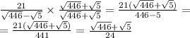 \frac{21}{ \sqrt{446} - \sqrt{5} } \times \frac{ \sqrt{446} + \sqrt{5} }{ \sqrt{446} + \sqrt{5} } = \frac{21( \sqrt{446} + \sqrt{5}) }{446 - 5} = \\ = \frac{21( \sqrt{446} + \sqrt{5}) }{441} = \frac{ \sqrt{446} + \sqrt{5} }{24}