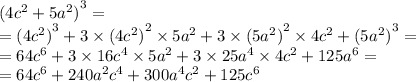 {(4 {c}^{2} + 5 {a}^{2} )}^{3} = \\ = {(4c {}^{2}) }^{3} +3 \times {(4 {c}^{2}) }^{2} \times 5 {a}^{2} +3 \times {(5 {a}^{2} )}^{2} \times 4 {c}^{2} + {(5 {a}^{2}) }^{3} = \\ = 64 {c}^{6} +3 \times 16 {c}^{4} \times 5 {a}^{2} + 3 \times 25 {a}^{4} \times 4 {c}^{2} + 125 {a}^{6} = \\ = 64 {c}^{6} + 240 {a}^{2} c {}^{4} + 300 {a}^{4} c {}^{2} + 125 {c}^{6}