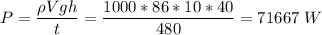 P = \dfrac{\rho Vgh}{t} = \dfrac{1000*86*10*40}{480} = 71667~W