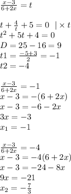 \frac{x - 3}{6 + 2x} = t \\ \\ t + \frac{4}{t} + 5 = 0 \: \: \: | \times t \\ {t}^{2} + 5t + 4 = 0 \\ D= 25 - 16 = 9 \\ t1 = \frac{ - 5 + 3}{2} = - 1 \\ t2 = - 4 \\ \\ \frac{x - 3}{6 + 2x} = - 1 \\ x - 3 = - (6 + 2x) \\ x - 3 = - 6 - 2x \\ 3x = - 3 \\ x_1 = - 1 \\ \\ \frac{x - 3}{6 + 2x} = - 4 \\ x - 3 = - 4(6 + 2x) \\ x - 3 = - 24 - 8x \\ 9x = - 21 \\ x _2 = - \frac{7}{3}