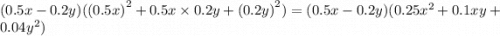 (0.5x - 0.2y)( {(0.5x)}^{2} + 0.5x \times 0.2y + {(0.2y)}^{2} ) = (0.5x - 0.2y)(0.25 {x}^{2} + 0.1xy + 0.04 {y}^{2} )