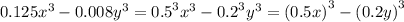 0.125 {x}^{3 } - 0.008 {y}^{3} = {0.5}^{3} {x}^{3} - {0.2}^{3} {y}^{3} = {(0.5x)}^{3} - {(0.2y)}^{3}