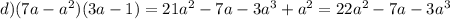 d) (7a-a^{2} )(3a-1)=21a^{2} -7a-3a^{3} +a^{2} =22a^{2} -7a-3a^{3}