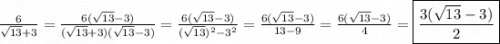 \frac{6}{\sqrt{13}+3}=\frac{6(\sqrt{13}-3)}{(\sqrt{13}+3)(\sqrt{13}-3)}=\frac{6(\sqrt{13}-3)}{(\sqrt{13})^2-3^2}=\frac{6(\sqrt{13}-3)}{13-9}=\frac{6(\sqrt{13}-3)}{4}=\boxed{\frac{3(\sqrt{13}-3)}{2}}