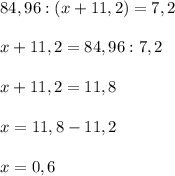 84,96:(x+11,2)=7,2\\\\x+11,2=84,96:7,2\\\\x+11,2=11,8\\\\x=11,8-11,2\\\\x=0,6