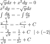 \sqrt{y} dx + {x}^{2} dy = 0 \\ {x}^{2} dy = - \sqrt{y} dx \\ \int\limits \frac{dy}{ \sqrt{y} } = - \int\limits \frac{dx}{ {x}^{2} } \\ \frac{ {y}^{ - \frac{1}{2} } }{ - \frac{1}{2} } = - \frac{ {x}^{ - 1} }{ - 1} + C \\ - \frac{2}{ \sqrt{y} } = \frac{1}{x} +C \: \: \: | \div ( - 2) \\ \frac{1}{ \sqrt{y} } = - \frac{1}{2x} + C