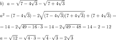 b)\ \ a=\sqrt{7-4\sqrt{3}}-\sqrt{7+4\sqrt{3}}\\\\a^2=(7-4\sqrt{3})-2\sqrt{(7-4\sqrt{3})(7+4\sqrt{3})}+(7+4\sqrt{3})=\\\\=14-2\sqrt{49-16\cdot 3}=14-2\sqrt{49-48}=14-2=12\\\\a=\sqrt{12}=\sqrt{4\cdot 3}=\sqrt4\cdot \sqrt3=2\sqrt3
