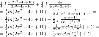 \frac{1}{4} \int\limits \frac{d(2 {x}^{2} - 4x + 10)}{2 {x}^{2 } - 4x + 10} + \frac{4}{4} \int\limits \frac{dx}{2( {x}^{2} - 2x + 5) } = \\ = \frac{1}{4} ln(2 {x}^{2} - 4x + 10) + \frac{1}{2} \int\limits \frac{dx}{ {x}^{2} - 2 \times x \times 1 + 1 + 4 } = \\ = \frac{1}{4} ln( 2{x}^{2} - 4x + 10) + \frac{1}{2} \int\limits \frac{d(x - 1)}{ {(x - 1)}^{2} + {2}^{2} } = \\ = \frac{1}{4} ln(2 {x}^{2} - 4x + 10) + \frac{1}{2 \times 2} arctg( \frac{x - 1}{2}) + C = \\ = \frac{1}{4} ln(2 {x}^{2} - 4x + 10 ) + \frac{1}{4} acrctg( \frac{x - 1}{2}) + C