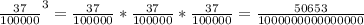 \frac{37}{100000}^{3} =\frac{37}{100000} *\frac{37}{100000}*\frac{37}{100000}=\frac{50653}{1000000000000000}