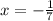 x = - \frac{1}{7}