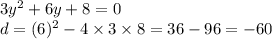 3y { }^{2} + 6y + 8 = 0 \\ d = (6) {}^{2} - 4 \times 3 \times 8 = 36 - 96 = - 60