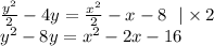 \frac{ {y}^{2} }{2} - 4y = \frac{ {x}^{2} }{2} - x - 8 \: \: \: | \times 2 \\ {y}^{2} - 8y = {x}^{2} - 2x - 16