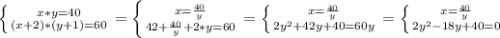 \left \{ {{x*y = 40} \atop {(x + 2)*(y + 1) = 60}} \right. =\left \{ {{x = \frac{40}{y} } \atop {42 + \frac{40}{y} + 2*y = 60}} \right.=\left \{ {x = \frac{40}{y}} \atop {2 y^2+42 y+40=60 y}} \right. =\left \{ {{x = \frac{40}{y}} \atop {2 y^2-18 y+40=0}} \right.