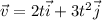 \vec{v} = 2t \vec{i} + 3t^2 \vec{j}