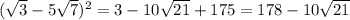 ( \sqrt{3} - 5 \sqrt{7} ) {}^{2} = 3 - 10 \sqrt{21} + 175 = 178 - 10 \sqrt{21}