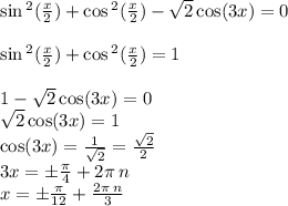 \sin {}^{2} ( \frac{x}{2} ) + \cos {}^{2} ( \frac{x}{2} ) - \sqrt{2} \cos(3x) = 0 \\ \\ \sin {}^{2} ( \frac{x}{2} ) + \cos {}^{2} ( \frac{x}{2} ) = 1 \\ \\ 1 - \sqrt{2} \cos(3x) = 0 \\ \sqrt{2} \cos(3x) = 1 \\ \cos(3x) = \frac{1}{ \sqrt{2} } = \frac{ \sqrt{2} }{2} \\ 3x = \pm \frac{\pi}{4} + 2\pi \: n \\ x = \pm \frac{\pi}{12} + \frac{2\pi \: n}{3}