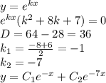 y = {e}^{kx} \\ {e}^{kx} ( {k}^{2} + 8k + 7) = 0 \\ D = 64 - 28 = 36 \\ k_1 = \frac{ - 8 + 6}{2} = - 1 \\ k_2 = - 7 \\ y = C_1 {e}^{ - x} + C_2 {e}^{ - 7x}