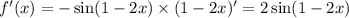 f'(x) = - \sin(1 - 2x) \times (1 - 2x)' = 2 \sin(1 - 2x) \\