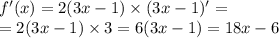 f'(x) = 2(3x - 1) \times (3x - 1) '= \\ = 2(3x - 1) \times3 = 6(3x - 1) = 18x - 6