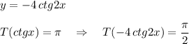 y=-4\, ctg2x\\\\T(ctgx)=\pi \ \ \ \Rightarrow \ \ \ T(-4\, ctg2x)=\dfrac{\pi}{2}