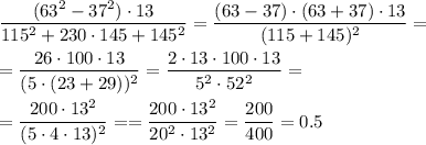 \dfrac{(63^2 - 37^2)\cdot 13}{115^2 + 230\cdot 145+ 145^2} = \dfrac{(63 - 37)\cdot (63 + 37)\cdot 13}{(115 + 145)^2 } = \\ \\ =\dfrac{26\cdot 100\cdot 13}{(5\cdot (23 + 29))^2 } = \dfrac{2\cdot 13\cdot 100\cdot 13}{5^2\cdot 52^2} = \\ \\ = \dfrac{200\cdot 13^2}{(5\cdot 4 \cdot 13)^2} = = \dfrac{200\cdot 13^2}{20^2 \cdot 13^2} = \dfrac{200}{400} = 0.5