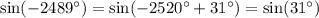 \sin( - 2489^{\circ}) = \sin( - 2520 ^{\circ}+ 31^{\circ}) = \sin(31^{\circ})