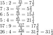 15 : 2= \frac{15}{2} = 7\frac{1}{2} \\\17:3=\frac{17}{3} = 5\frac{2}{3} \\\76:5= \frac{76}{5} =15\frac{1}{5} \\\85:4=\frac{85}{4} = 21\frac{1}{4} \\\157:9=\frac{157}{9}=17\frac{4}{9} \\\126:4= \frac{126}{4} = 31\frac{2}{4} = 31\frac{1}{2}