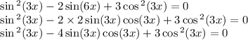 \sin {}^{2} (3x) - 2 \sin(6x) + 3 \cos {}^{2} (3x) = 0 \\ \sin {}^{2} (3x) - 2 \times 2 \sin(3x) \cos(3x) + 3 \cos {}^{2} (3x) = 0 \\ \sin {}^{2} (3x) - 4 \sin(3x) \cos(3x) + 3 \cos {}^{2} (3x) = 0