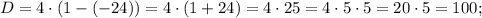 D=4 \cdot (1-(-24))=4 \cdot (1+24)=4 \cdot 25=4 \cdot 5 \cdot 5=20 \cdot 5=100;